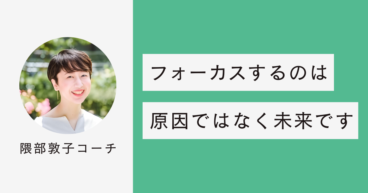 コーチングでフォーカスするのは原因ではなく未来です