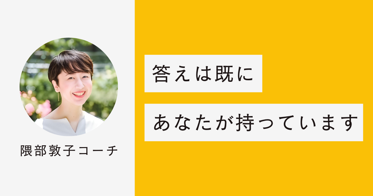 コーチングでは、答えは既にあなたが持っていると考えます。