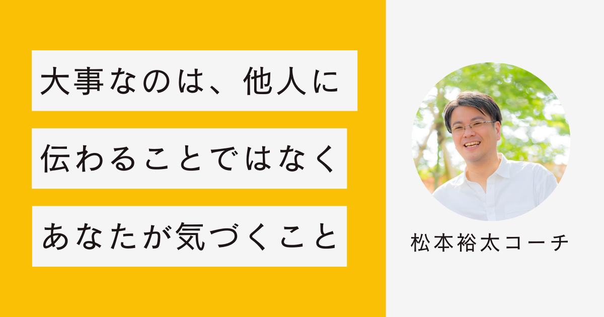 コーチングで大事なのは、他人に伝わることではなく、あなたが気づくこと