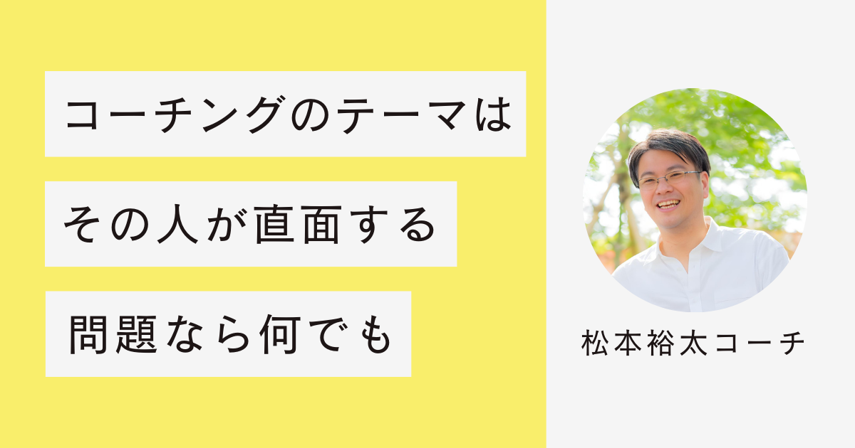 コーチングのテーマはその人が直面する問題なら何でも