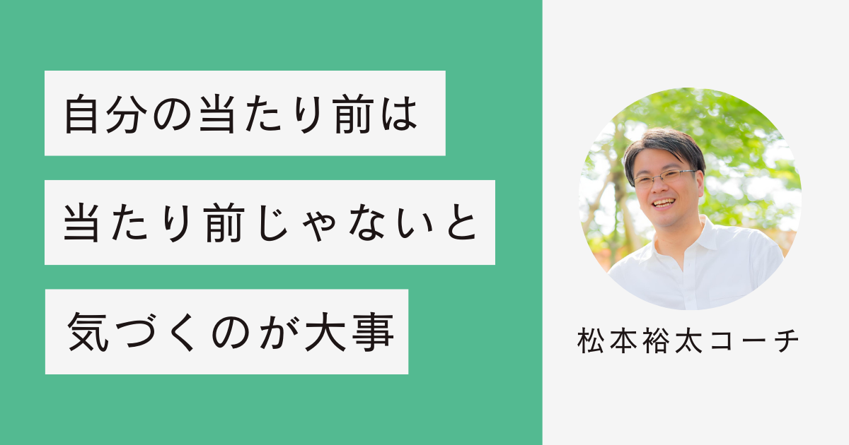 コーチングでは、自分の当たり前が当たり前ではないと気付くのが大事